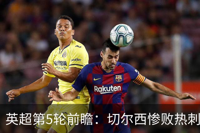 英超第5轮前瞻：切尔西惨败热刺哑火，枪手阿森纳稳了？